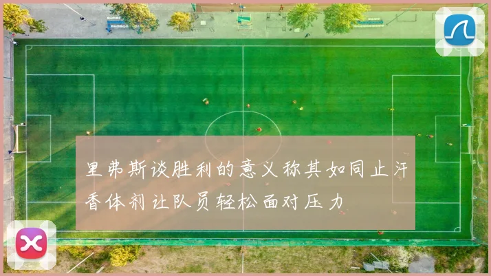 里弗斯谈胜利的意义称其如同止汗香体剂让队员轻松面对压力