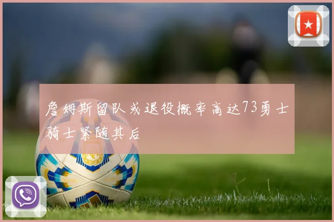 詹姆斯留队或退役概率高达73勇士骑士紧随其后