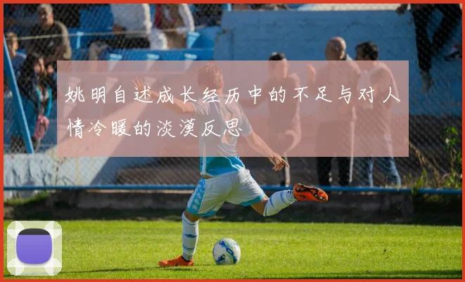 姚明自述成长经历中的不足与对人情冷暖的淡漠反思