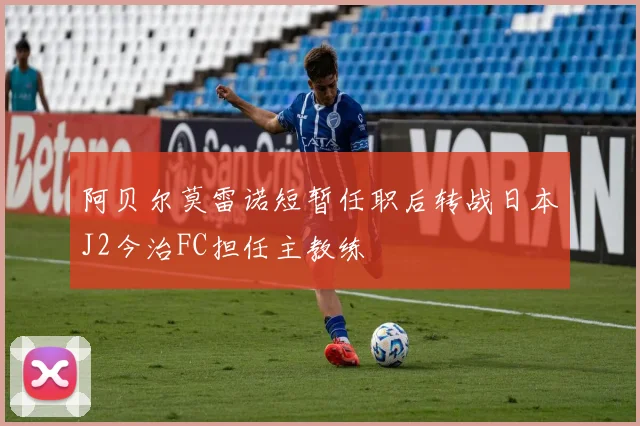 阿贝尔莫雷诺短暂任职后转战日本J2今治FC担任主教练