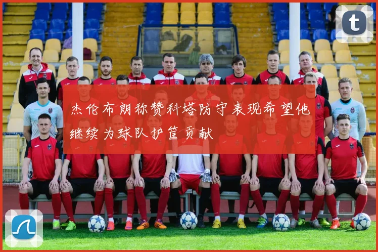 杰伦布朗称赞科塔防守表现希望他继续为球队护筐贡献