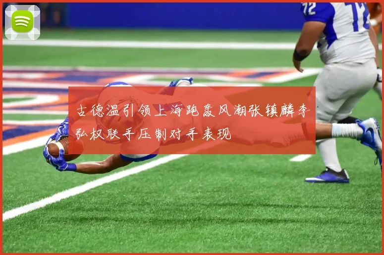 古德温引领上海跑轰风潮张镇麟李弘权联手压制对手表现