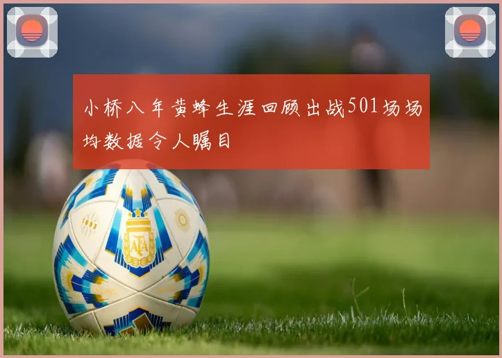 小桥八年黄蜂生涯回顾出战501场场均数据令人瞩目