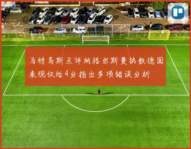 马特乌斯点评纳格尔斯曼执教德国表现仅给4分指出多项错误分析