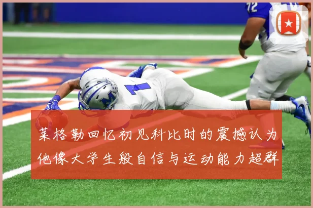 莱格勒回忆初见科比时的震撼认为他像大学生般自信与运动能力超群