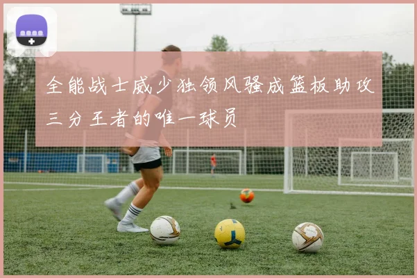 全能战士威少独领风骚成篮板助攻三分王者的唯一球员