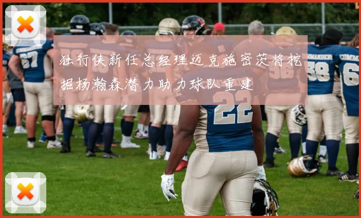 独行侠新任总经理迈克施密茨将挖掘杨瀚森潜力助力球队重建